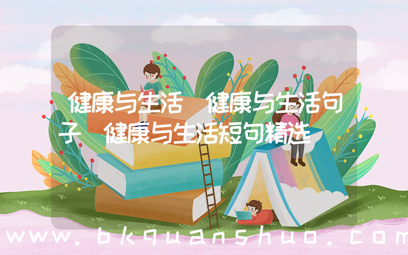 健康与生活(健康与生活句子 健康与生活短句精选)